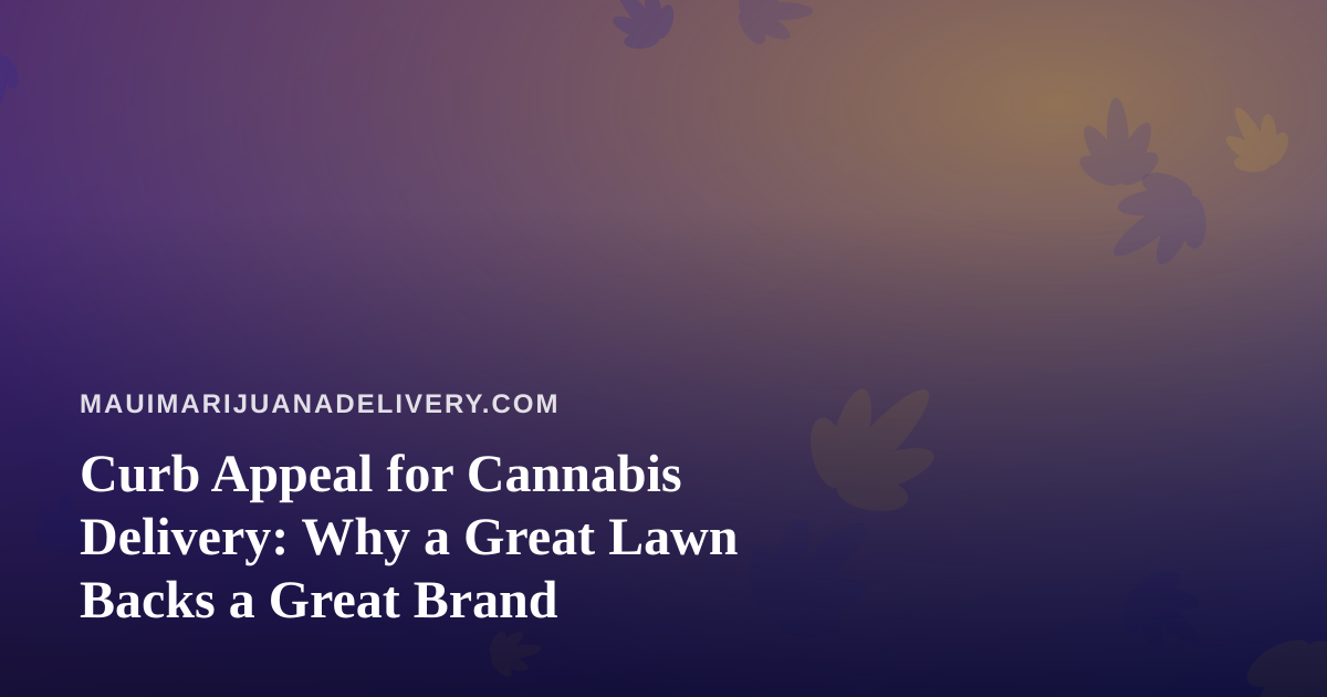 Curb Appeal for Cannabis Delivery: Why a Great Lawn Backs a Great Brand