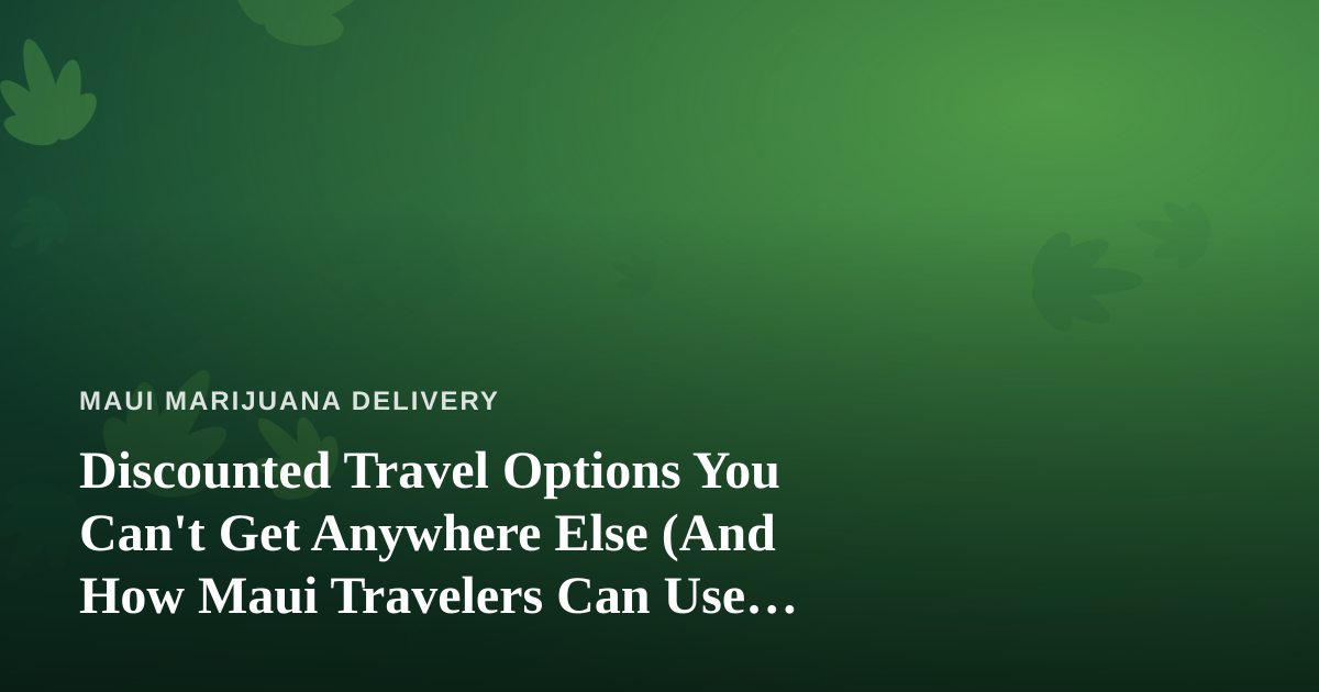 Discounted Travel Options You Can’t Get Anywhere Else (And How Maui Travelers Can Use Them)