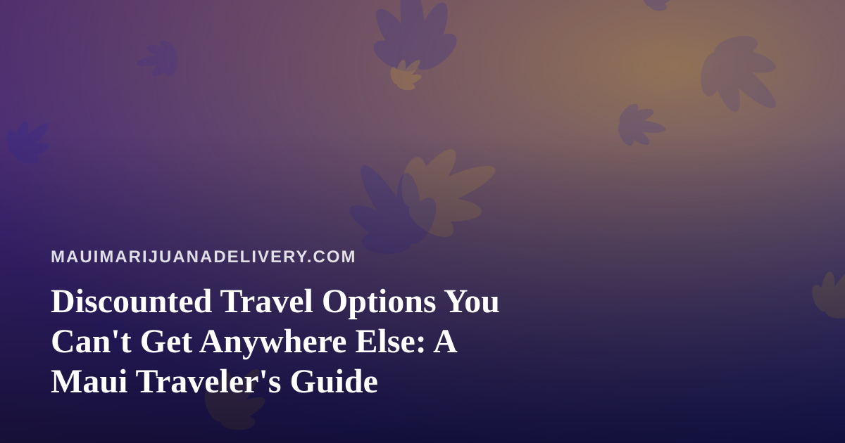 Discounted Travel Options You Can’t Get Anywhere Else: A Maui Traveler’s Guide