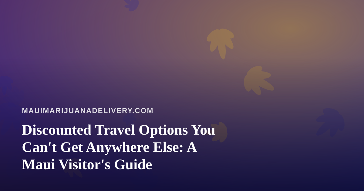 Discounted Travel Options You Can’t Get Anywhere Else: A Maui Visitor’s Guide