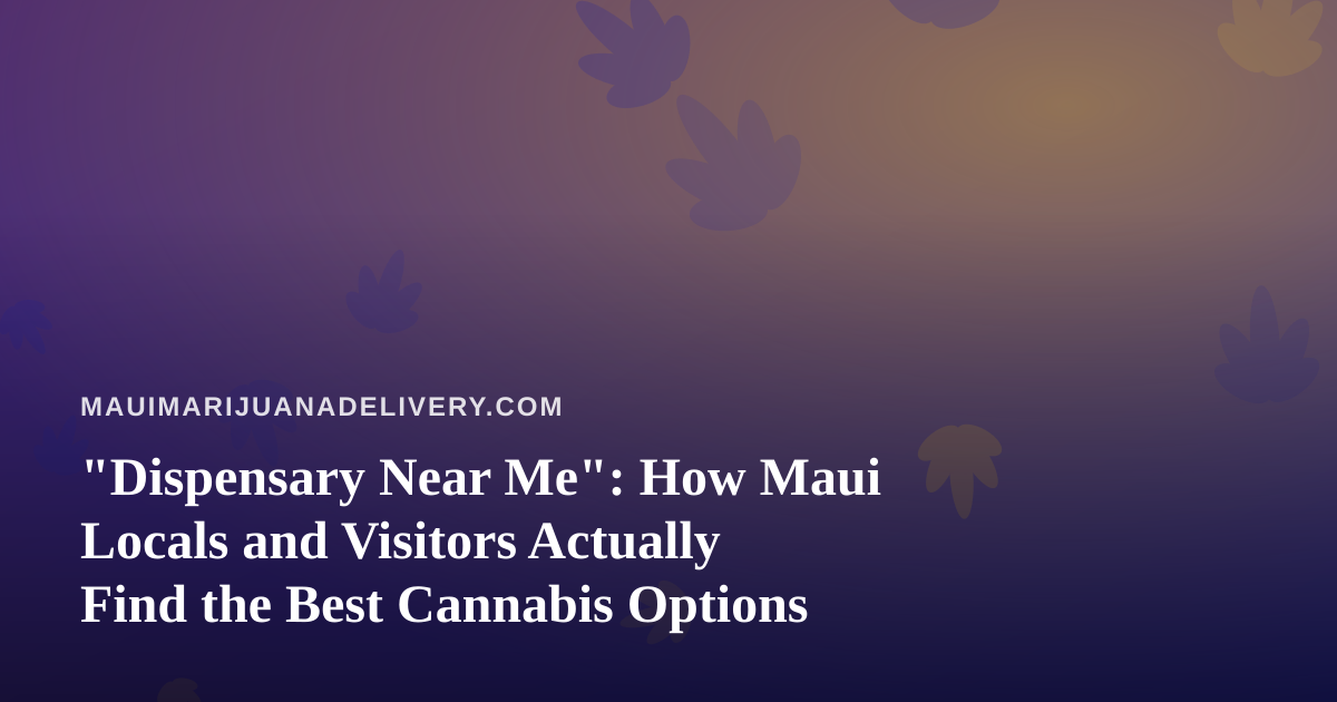 “Dispensary Near Me”: How Maui Locals and Visitors Actually Find the Best Cannabis Options