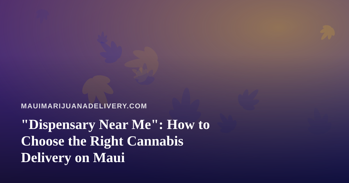 “Dispensary Near Me”: How to Choose the Right Cannabis Delivery on Maui
