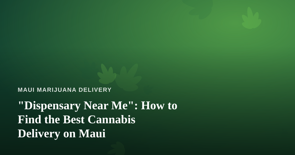 “Dispensary Near Me”: How to Find the Best Cannabis Delivery on Maui
