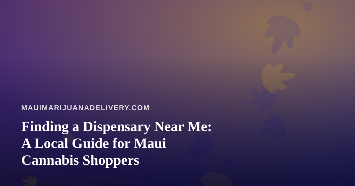 Finding a Dispensary Near Me: A Local Guide for Maui Cannabis Shoppers