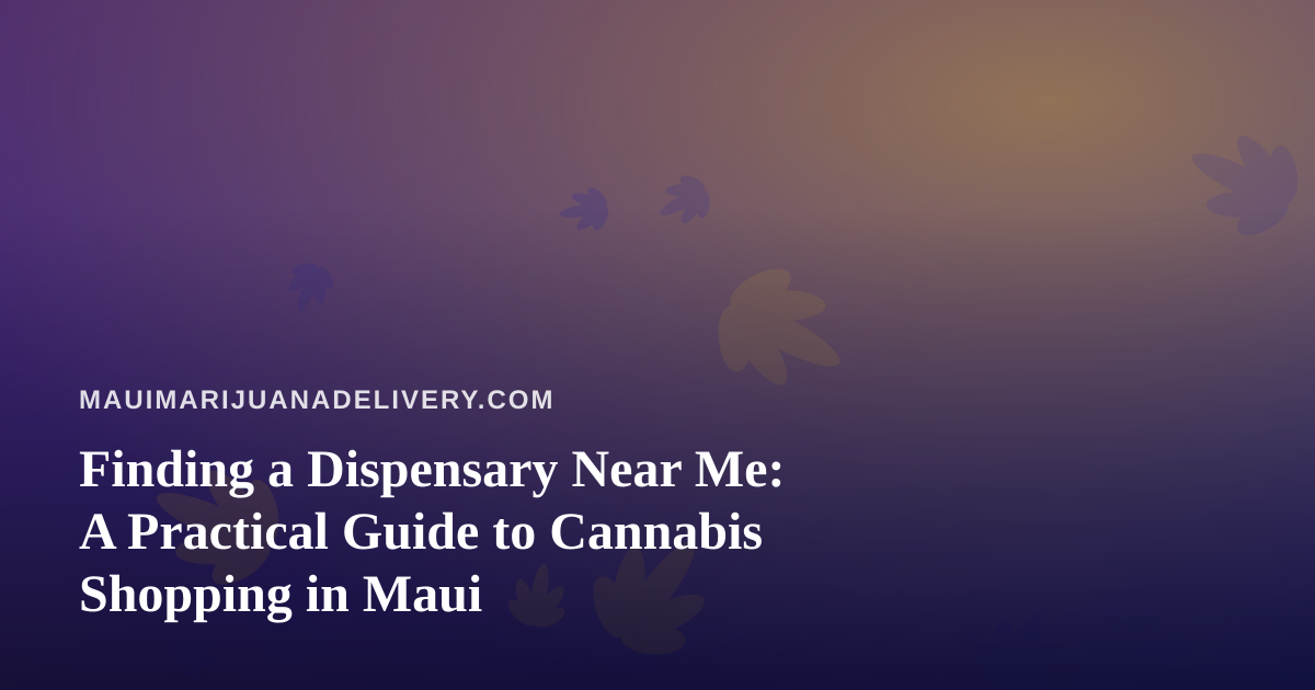 Finding a Dispensary Near Me: A Practical Guide to Cannabis Shopping in Maui