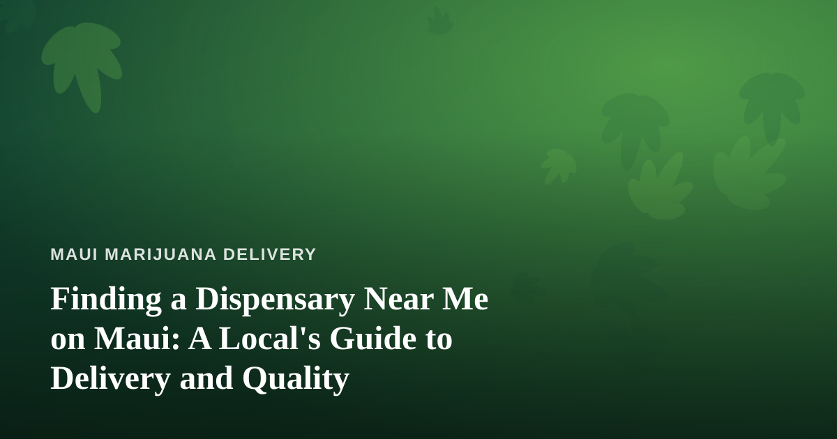 Finding a Dispensary Near Me on Maui: A Local’s Guide to Delivery and Quality