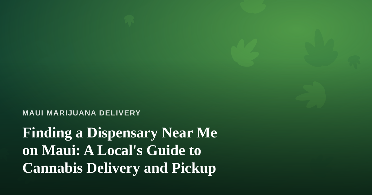 Finding a Dispensary Near Me on Maui: A Local’s Guide to Cannabis Delivery and Pickup