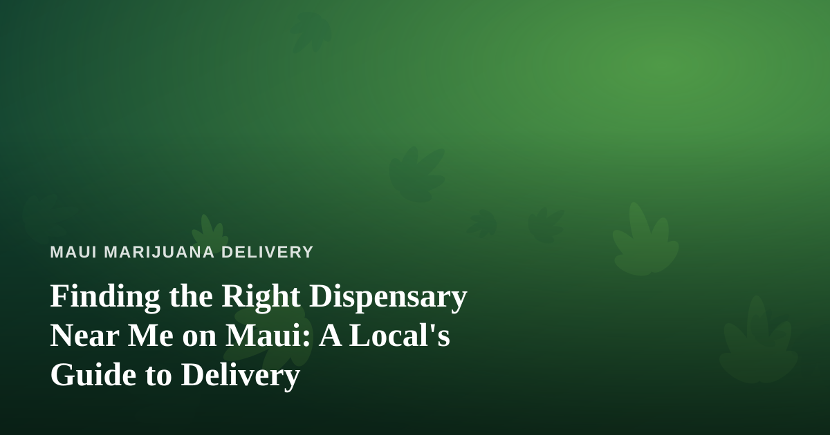 Finding the Right Dispensary Near Me on Maui: A Local’s Guide to Delivery