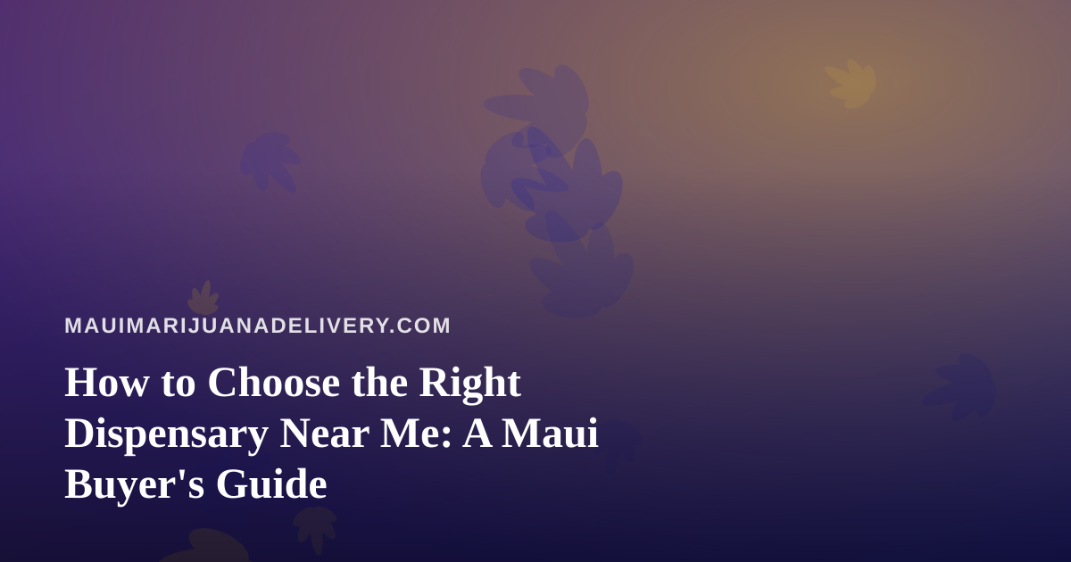 How to Choose the Right Dispensary Near Me: A Maui Buyer’s Guide