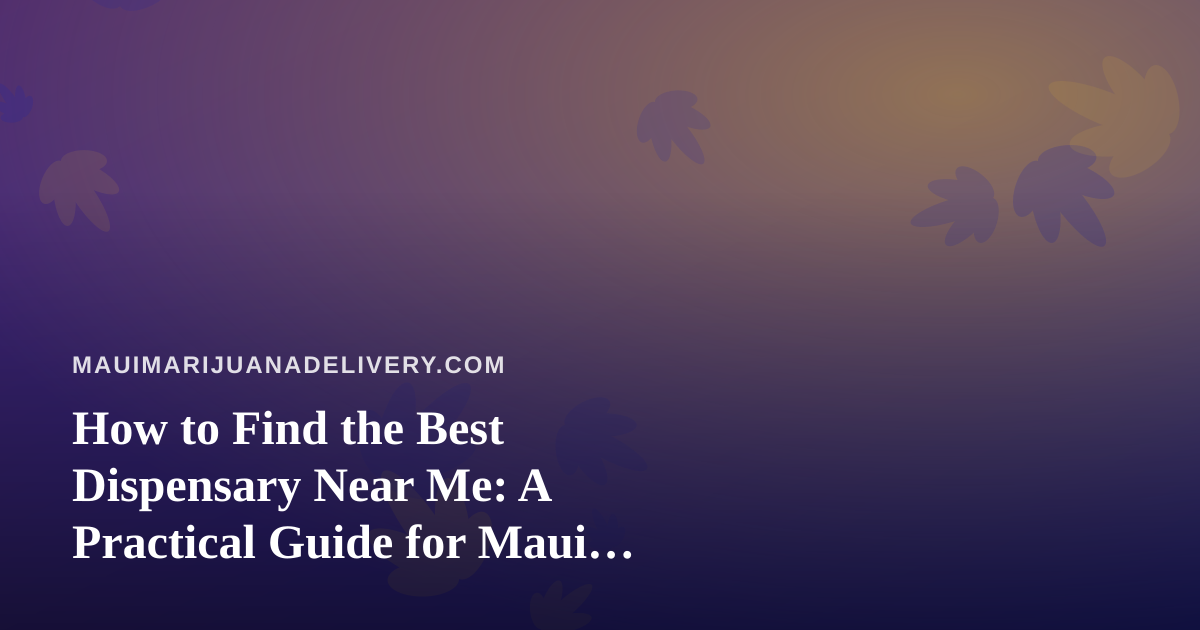 How to Find the Best Dispensary Near Me: A Practical Guide for Maui Cannabis Shoppers