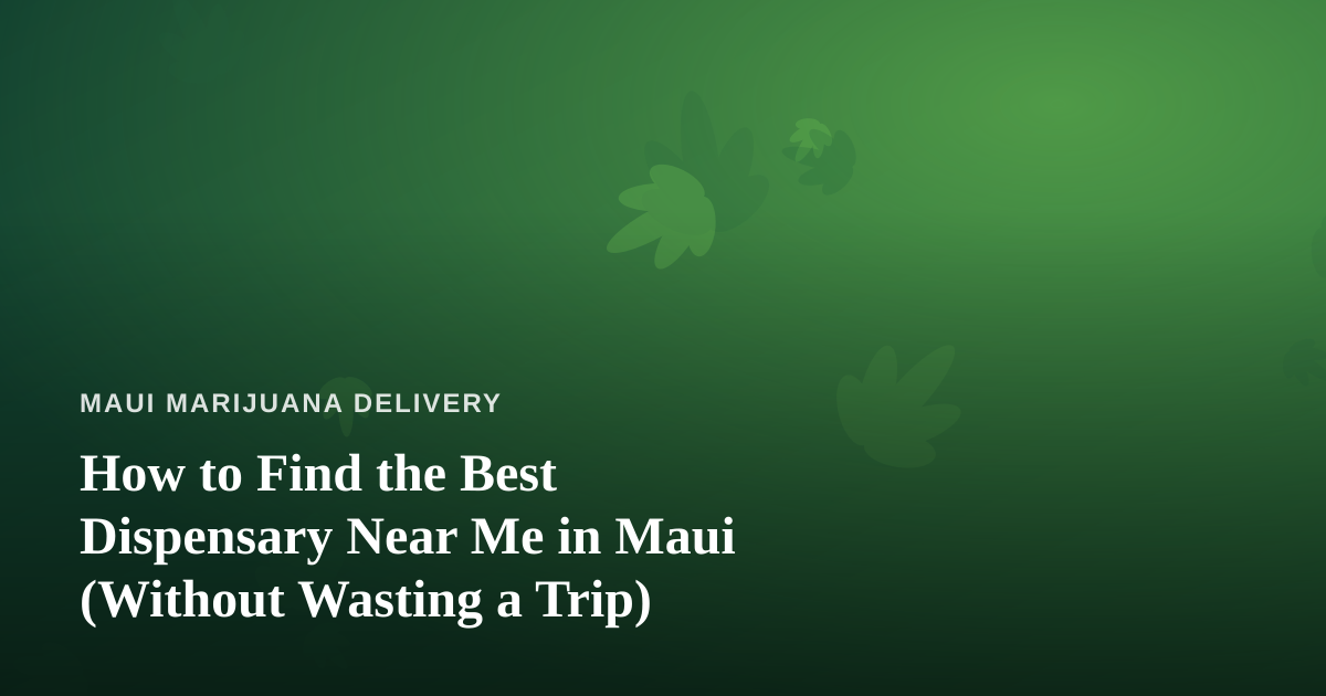 How to Find the Best Dispensary Near Me in Maui (Without Wasting a Trip)