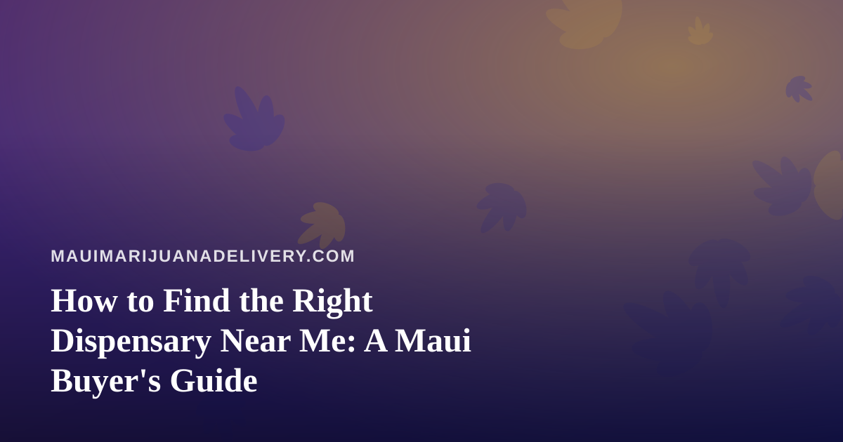 How to Find the Right Dispensary Near Me: A Maui Buyer’s Guide