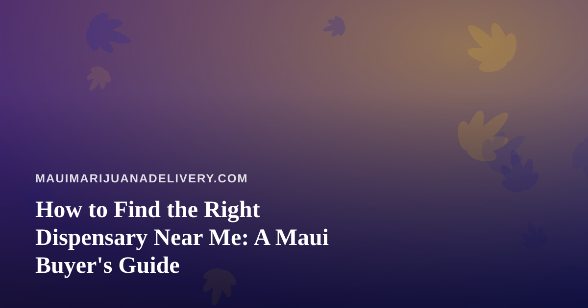 How to Find the Right Dispensary Near Me: A Maui Buyer’s Guide