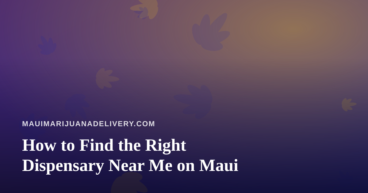 How to Find the Right Dispensary Near Me on Maui