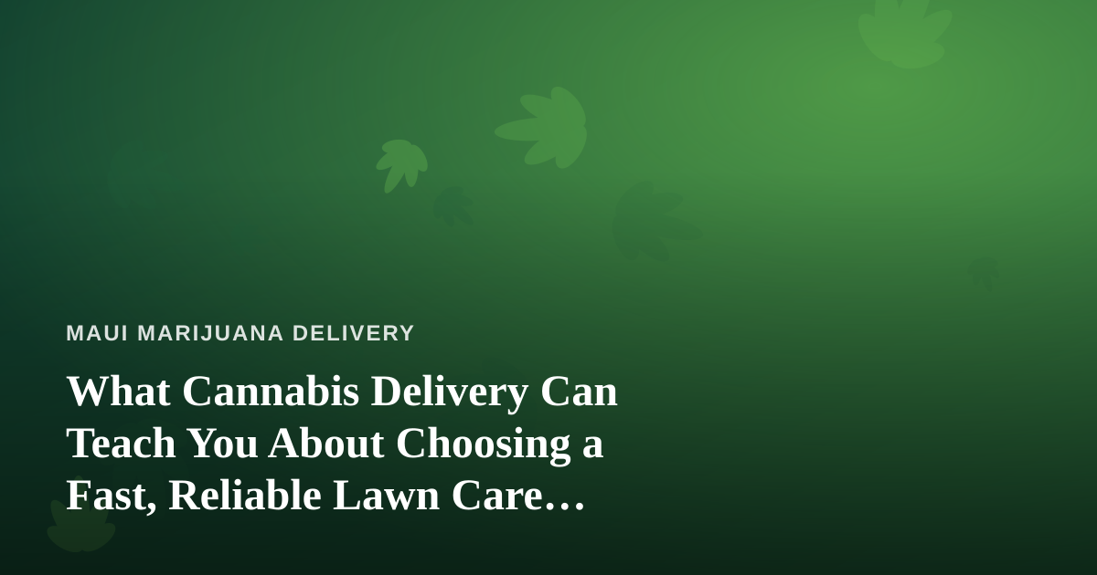 What Cannabis Delivery Can Teach You About Choosing a Fast, Reliable Lawn Care Company