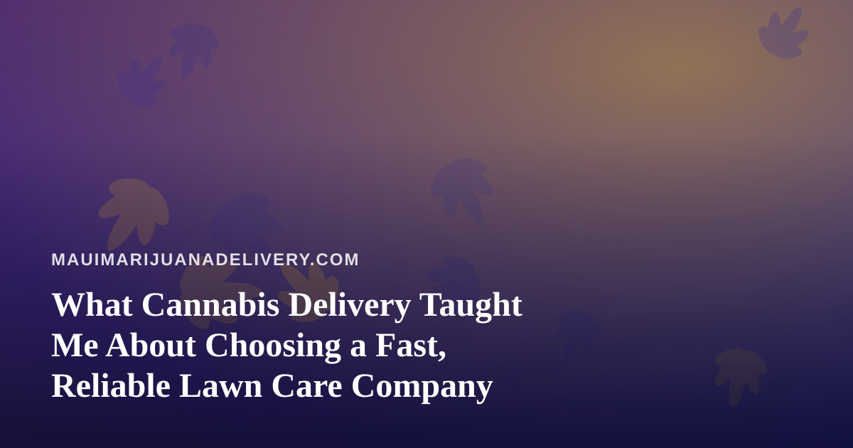 What Cannabis Delivery Taught Me About Choosing a Fast, Reliable Lawn Care Company
