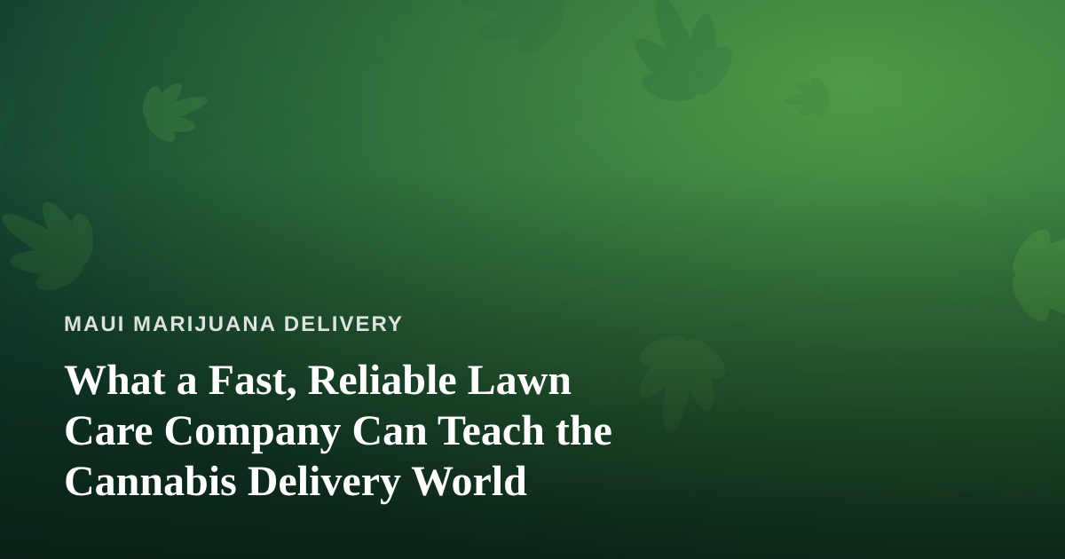 What a Fast, Reliable Lawn Care Company Can Teach the Cannabis Delivery World