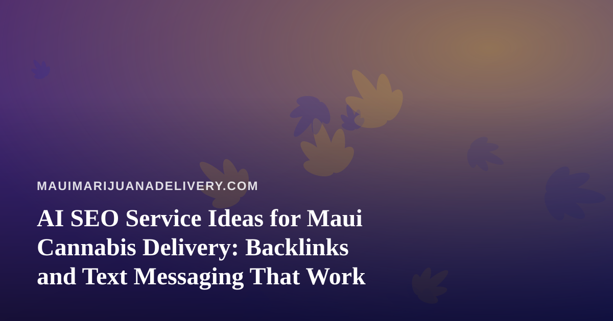AI SEO Service Ideas for Maui Cannabis Delivery: Backlinks and Text Messaging That Work