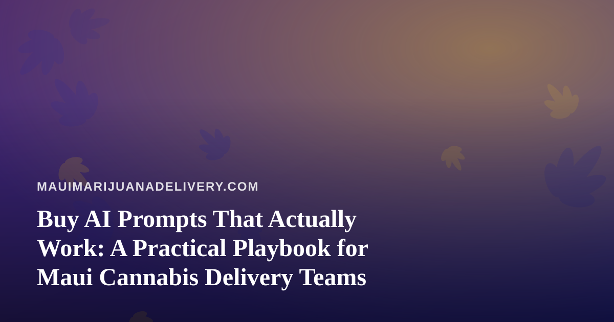 Buy AI Prompts That Actually Work: A Practical Playbook for Maui Cannabis Delivery Teams