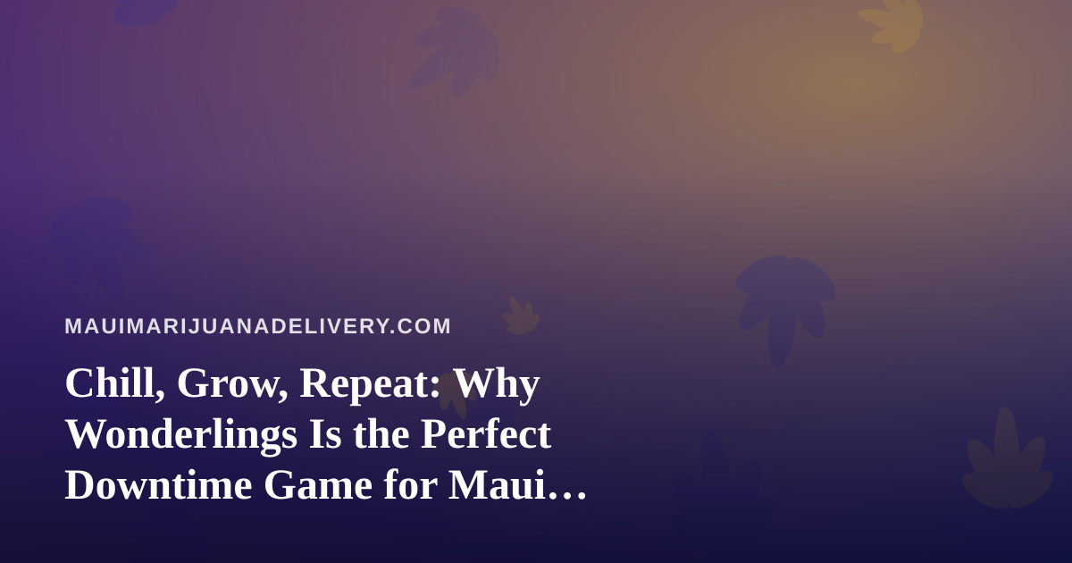 Chill, Grow, Repeat: Why Wonderlings Is the Perfect Downtime Game for Maui Delivery Days