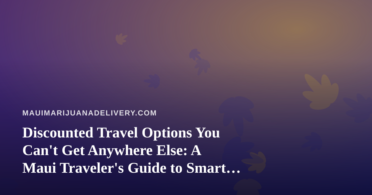 Discounted Travel Options You Can’t Get Anywhere Else: A Maui Traveler’s Guide to Smart Savings