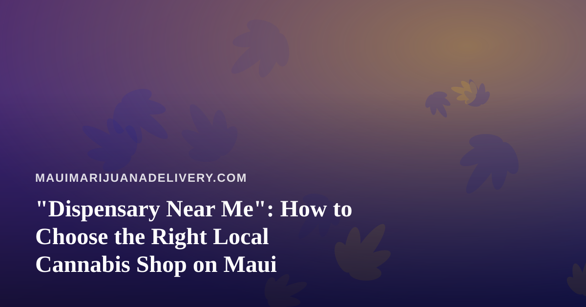 “Dispensary Near Me”: How to Choose the Right Local Cannabis Shop on Maui