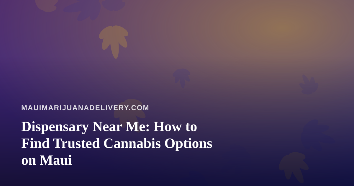 Dispensary Near Me: How to Find Trusted Cannabis Options on Maui