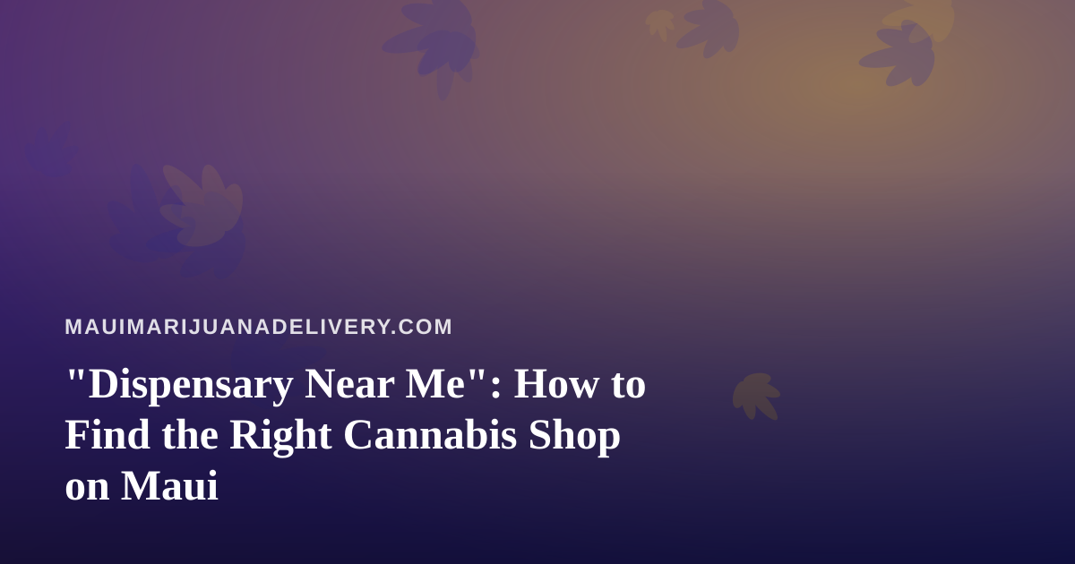 “Dispensary Near Me”: How to Find the Right Cannabis Shop on Maui