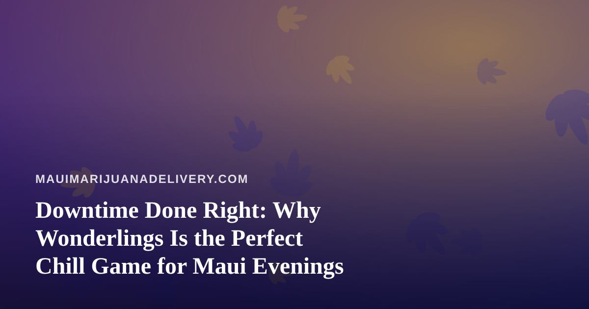 Downtime Done Right: Why Wonderlings Is the Perfect Chill Game for Maui Evenings