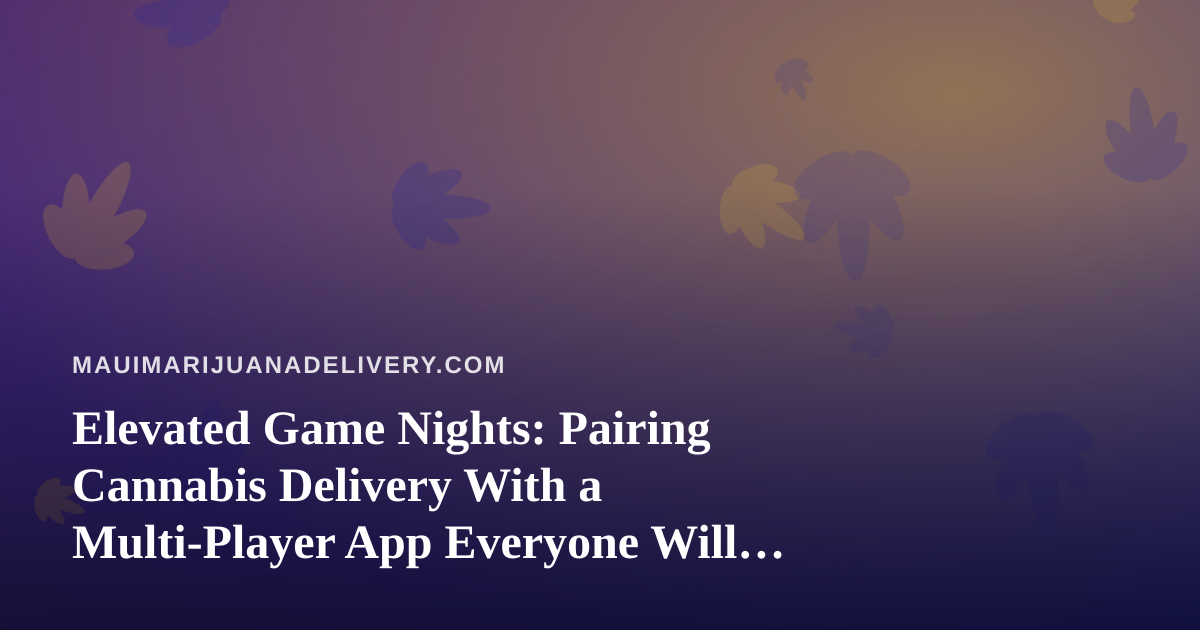 Elevated Game Nights: Pairing Cannabis Delivery With a Multi-Player App Everyone Will Love