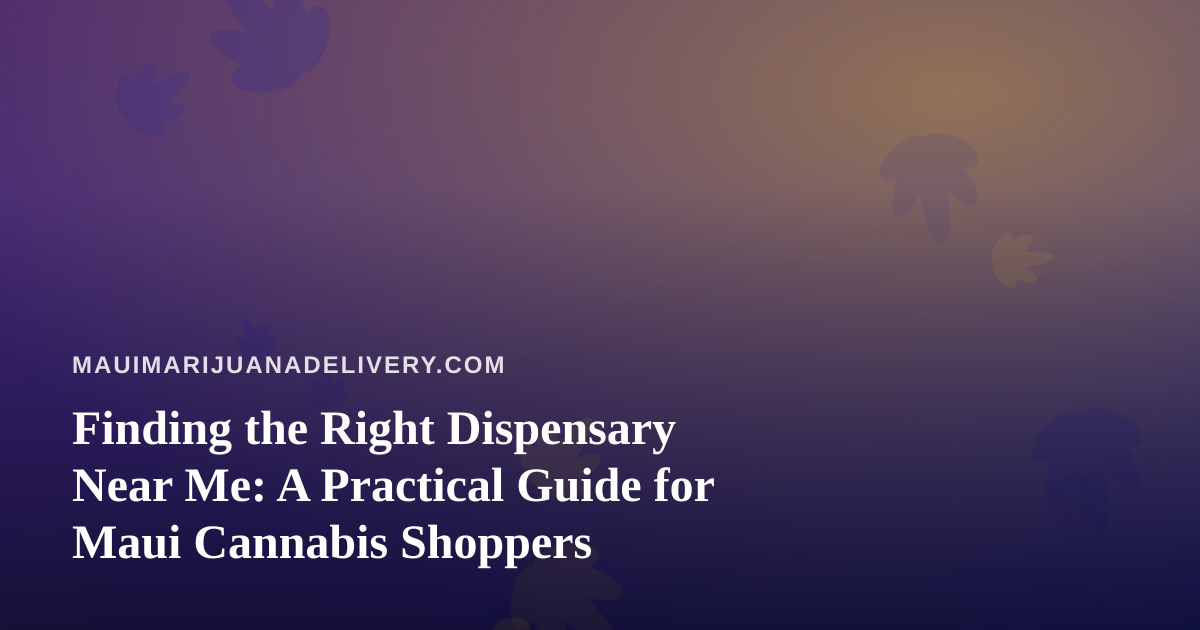 Finding the Right Dispensary Near Me: A Practical Guide for Maui Cannabis Shoppers