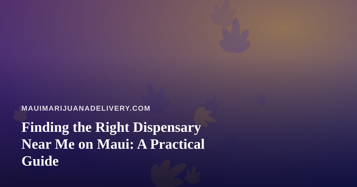 Finding the Right Dispensary Near Me on Maui: A Practical Guide