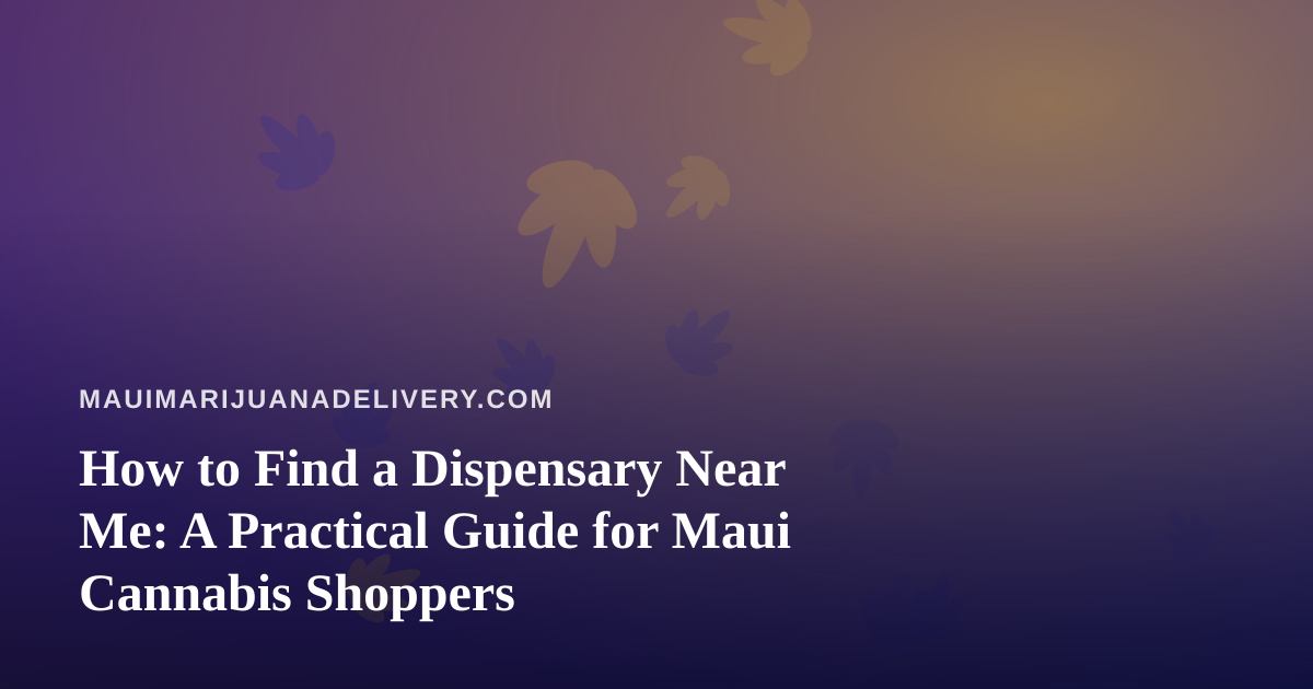 How to Find a Dispensary Near Me: A Practical Guide for Maui Cannabis Shoppers