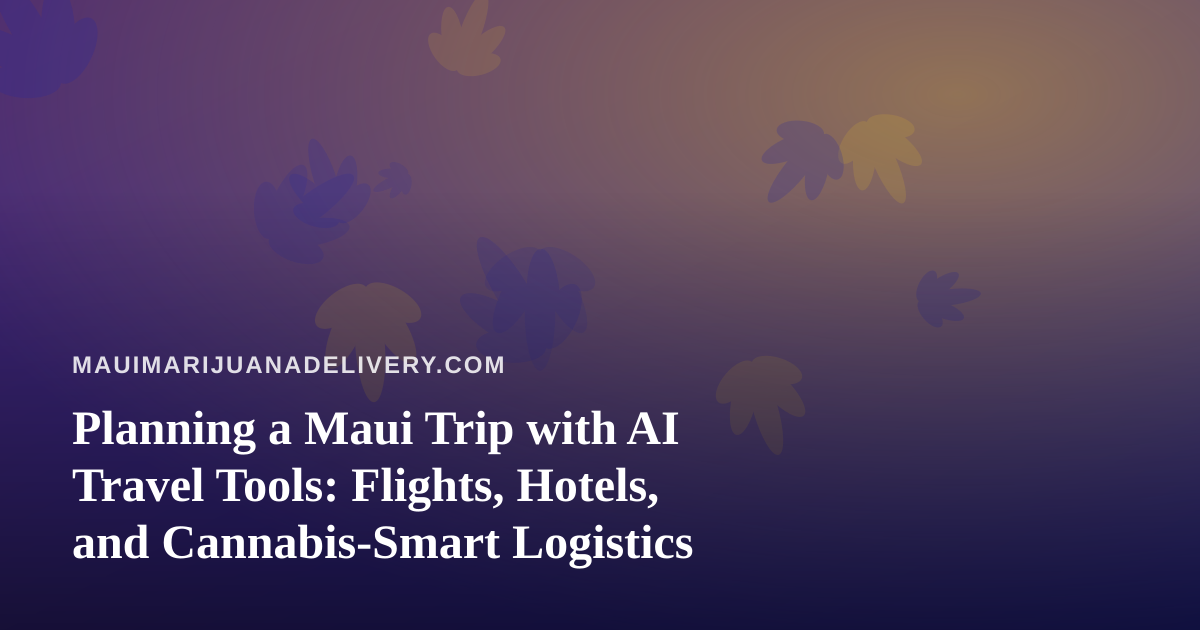 Planning a Maui Trip with AI Travel Tools: Flights, Hotels, and Cannabis-Smart Logistics