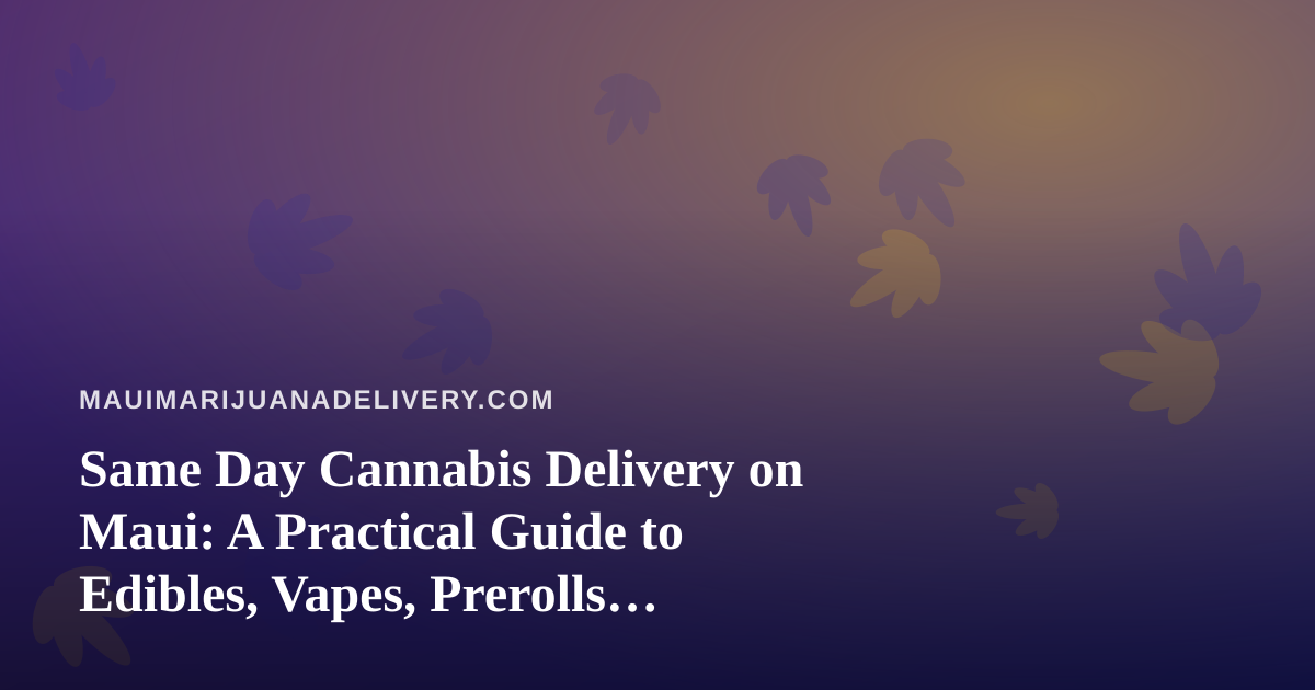 Same Day Cannabis Delivery on Maui: A Practical Guide to Edibles, Vapes, Prerolls, Flower, and Concentrates