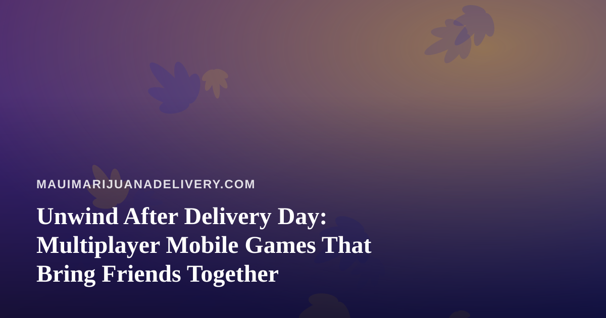 Unwind After Delivery Day: Multiplayer Mobile Games That Bring Friends Together