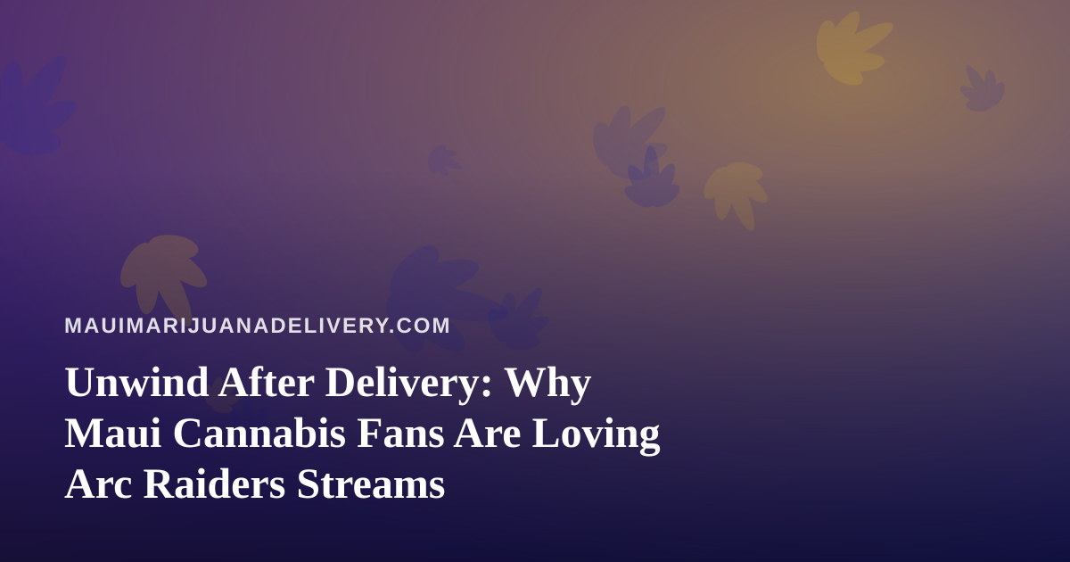 Unwind After Delivery: Why Maui Cannabis Fans Are Loving Arc Raiders Streams